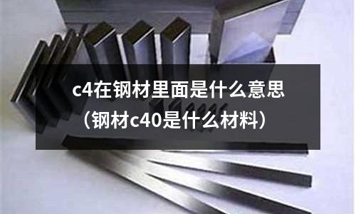 c4在鋼材里面是什么意思（鋼材c40是什么材料）