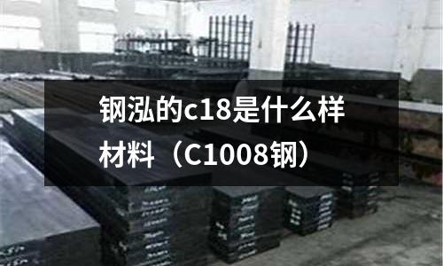 鋼泓的c18是什么樣材料(C1008鋼)