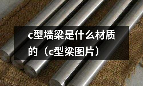 c型墻梁是什么材質的(c型梁圖片)