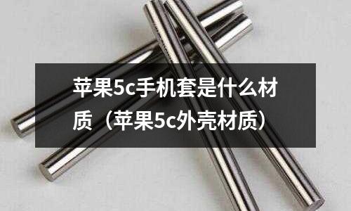 蘋果5c手機套是什么材質(蘋果5c外殼材質)