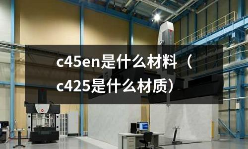 c45en是什么材料（c425是什么材質）