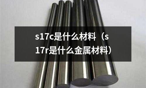s17c是什么材料(s17r是什么金屬材料)