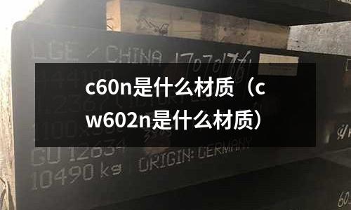 c60n是什么材質(cw602n是什么材質)