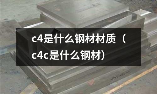 c4是什么鋼材材質(c4c是什么鋼材)