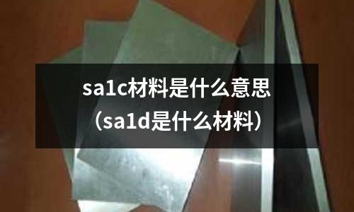 sa1c材料是什么意思(sa1d是什么材料)