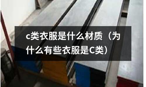 c類衣服是什么材質(為什么有些衣服是C類)