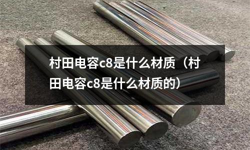 村田電容c8是什么材質(村田電容c8是什么材質的)
