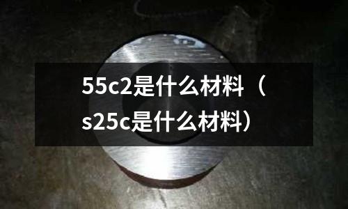 55c2是什么材料(s25c是什么材料)