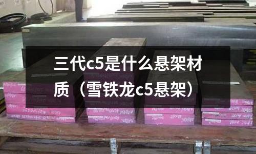 三代c5是什么懸架材質(雪鐵龍c5懸架)