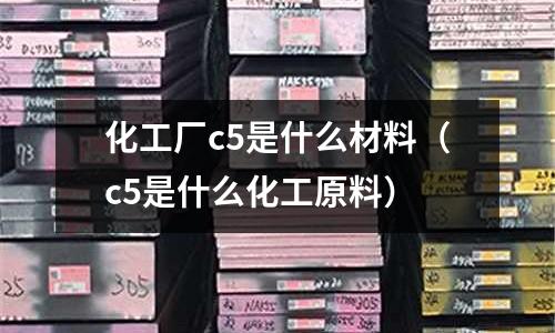 化工廠c5是什么材料(c5是什么化工原料)