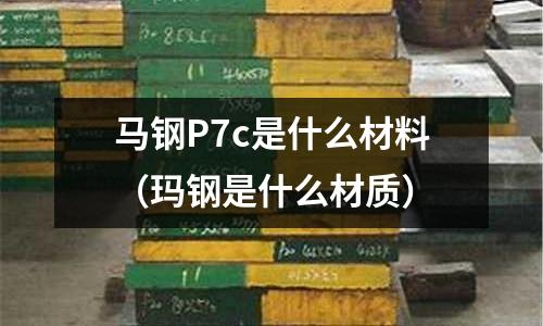 馬鋼P7c是什么材料（瑪鋼是什么材質）