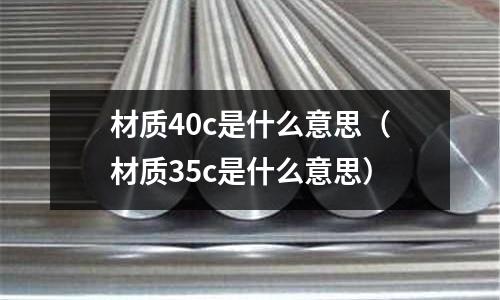 材質(zhì)40c是什么意思(材質(zhì)35c是什么意思)