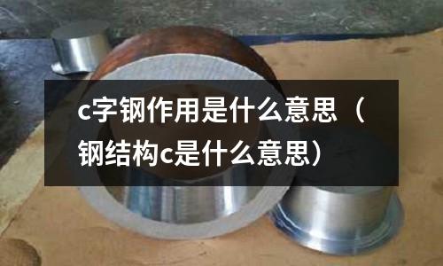 c字鋼作用是什么意思(鋼結(jié)構(gòu)c是什么意思)