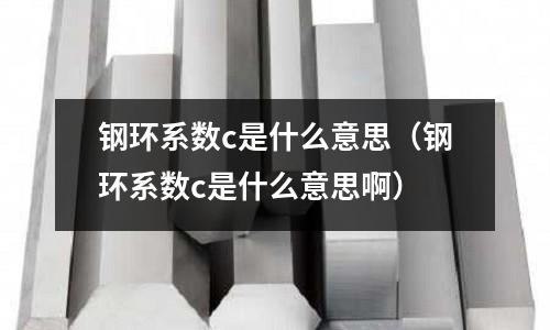鋼環系數c是什么意思（鋼環系數c是什么意思啊）
