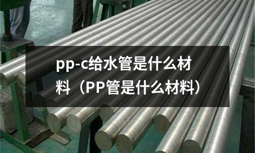 pp-c給水管是什么材料(PP管是什么材料)