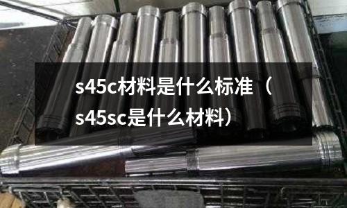 s45c材料是什么標準(s45sc是什么材料)
