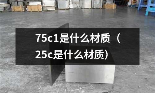 75c1是什么材質(zhì)(25c是什么材質(zhì))