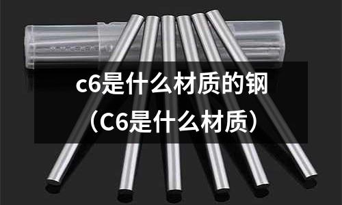 c6是什么材質(zhì)的鋼（C6是什么材質(zhì)）