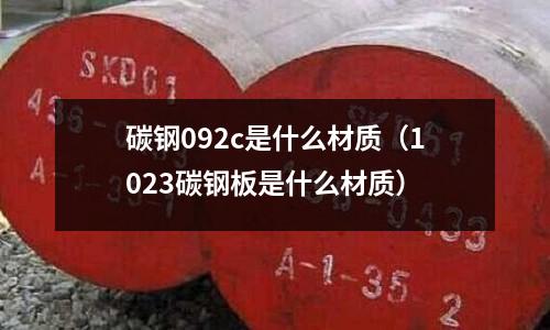 碳鋼092c是什么材質(1023碳鋼板是什么材質)