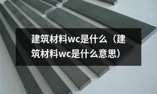 建筑材料wc是什么(建筑材料wc是什么意思)
