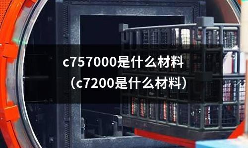 c757000是什么材料（c7200是什么材料）