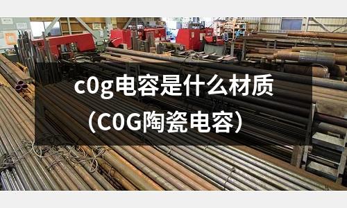 c0g電容是什么材質（C0G陶瓷電容）