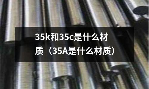 35k和35c是什么材質(35A是什么材質)