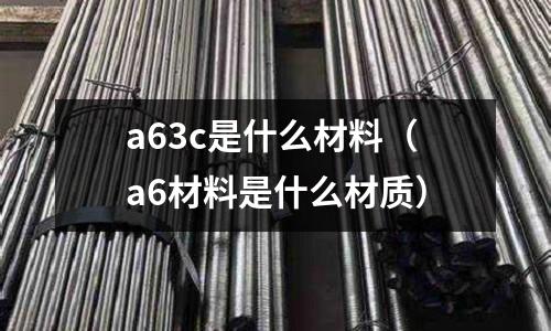 a63c是什么材料(a6材料是什么材質)