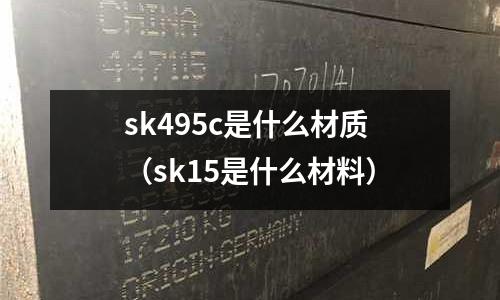 sk495c是什么材質(sk15是什么材料)