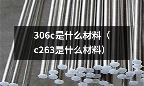 306c是什么材料(c263是什么材料)