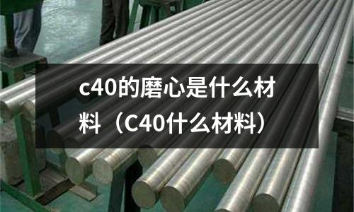 c40的磨心是什么材料（C40什么材料）
