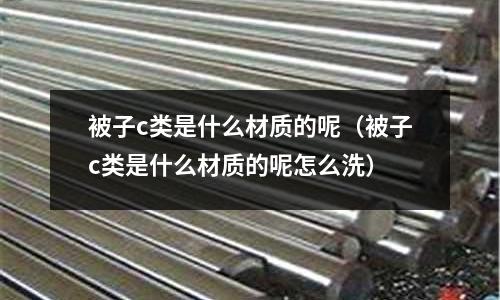 被子c類是什么材質的呢(被子c類是什么材質的呢怎么洗)