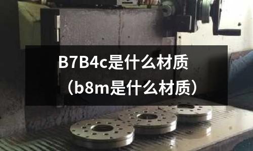 B7B4c是什么材質(zhì)(b8m是什么材質(zhì))
