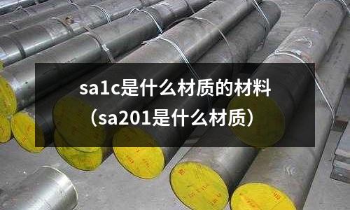 sa1c是什么材質的材料(sa201是什么材質)