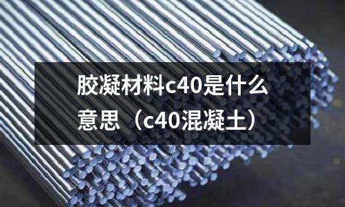 膠凝材料c40是什么意思(c40混凝土)