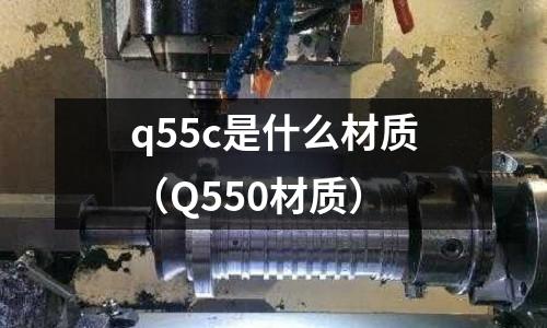 q55c是什么材質(Q550材質)
