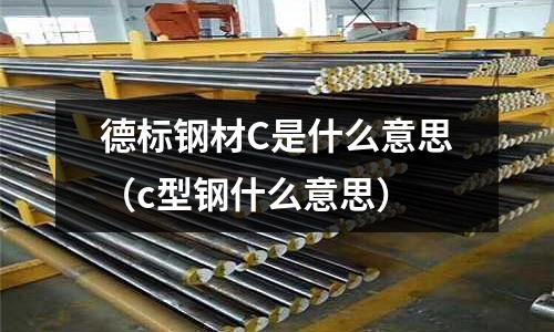 德標鋼材C是什么意思(c型鋼什么意思)