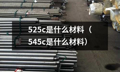 525c是什么材料(545c是什么材料)