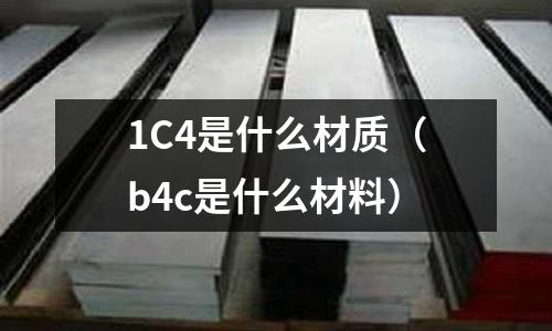 1C4是什么材質(b4c是什么材料)
