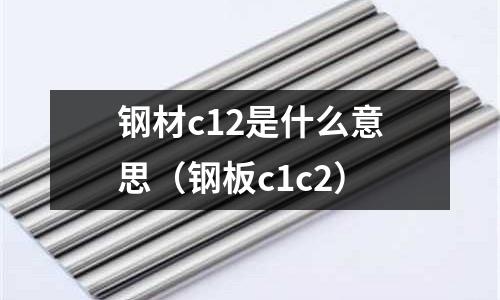 鋼材c12是什么意思(鋼板c1c2)