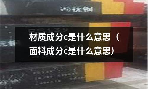 材質成分c是什么意思(面料成分c是什么意思)