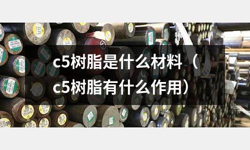 c5樹脂是什么材料(c5樹脂有什么作用)