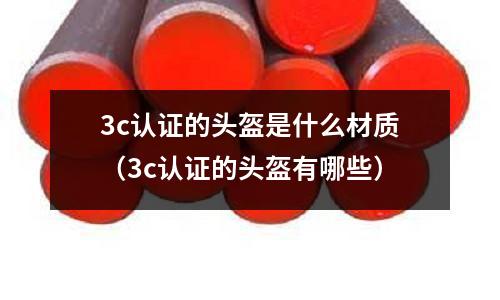 3c認證的頭盔是什么材質(3c認證的頭盔有哪些)