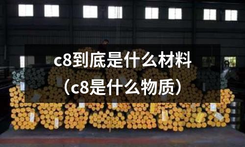 c8到底是什么材料(c8是什么物質(zhì))