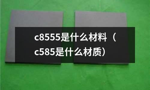 c8555是什么材料(c585是什么材質)