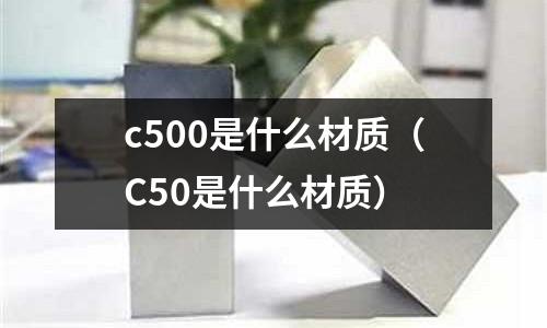 c500是什么材質（C50是什么材質）