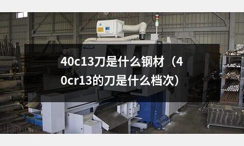 40c13刀是什么鋼材(40cr13的刀是什么檔次)