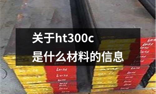關(guān)于ht300c是什么材料的信息
