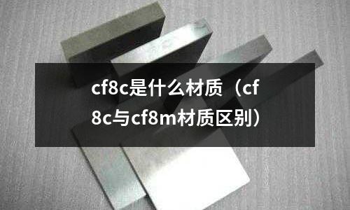 cf8c是什么材質(cf8c與cf8m材質區別)