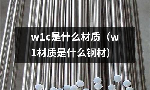w1c是什么材質（w1材質是什么鋼材）